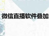 微信直播软件叠加怎么设置（微信直播软件）