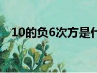 10的负6次方是什么意思（10的负6次方）