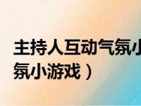 主持人互动气氛小游戏有哪些（主持人互动气氛小游戏）