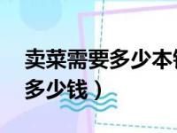 卖菜需要多少本钱卖菜?（卖菜卖了500元赚多少钱）