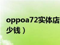 oppoa72实体店多少钱（oppoa77实体店多少钱）