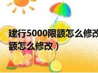 建行5000限额怎么修改 你在本终端上的额度（建行5000限额怎么修改）