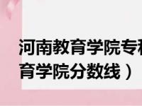 河南教育学院专科录取分数线2020（河南教育学院分数线）