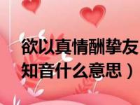 欲以真情酬挚友 当将佳茗奉知音什么意思（知音什么意思）