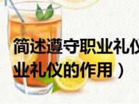 简述遵守职业礼仪的作用是什么（简述遵守职业礼仪的作用）