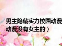 男主隐藏实力校园动漫没有女主的动漫（男主隐藏实力校园动漫没有女主的）