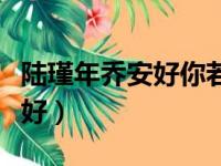 陆瑾年乔安好你若安好便是晴天（陆瑾年乔安好）