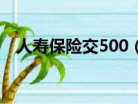 人寿保险交500（中国人寿交500靠谱吗）