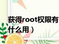 获得root权限有什么用处（获得root权限有什么用）