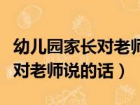 幼儿园家长对老师说的话教师节（幼儿园家长对老师说的话）