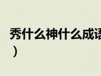 秀什么神什么成语四个字（秀什么神什么成语）