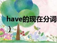 have的现在分词和过去式（have的现在分词）