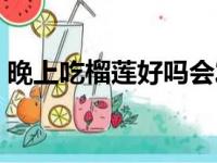 晚上吃榴莲好吗会发胖吗（晚上吃榴莲好吗）