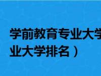 学前教育专业大学排名民办本科（学前教育专业大学排名）