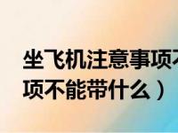 坐飞机注意事项不能带什么?（坐飞机注意事项不能带什么）