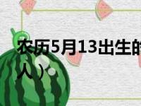 农历5月13出生的命格（阴历5月13是什么命人）