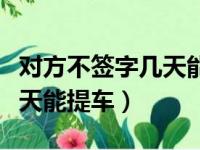 对方不签字几天能提车没伤人（对方不签字几天能提车）