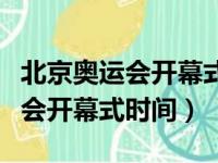 北京奥运会开幕式时间和结束时间（北京奥运会开幕式时间）