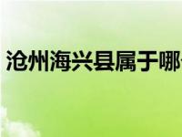 沧州海兴县属于哪个市（海兴县属于哪个市）