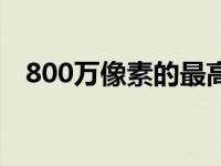 800万像素的最高分辨率是多少（800万）