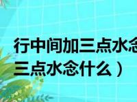 行中间加三点水念什么下面一个心（行中间加三点水念什么）