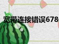 宽带连接错误678什么意思（678什么意思）