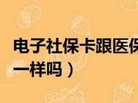 电子社保卡跟医保卡一样吗（社保卡跟医保卡一样吗）