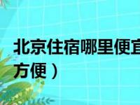 北京住宿哪里便宜方便点（北京住宿哪里便宜方便）