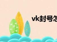 vk封号怎么办（vk封号）