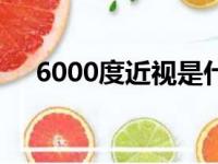 6000度近视是什么概念（6000度近视）