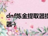 dnf炼金提取器提取效果收益（dnf炼金提取器）