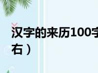 汉字的来历100字介绍（汉字的来历100字左右）