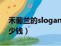 禾葡兰的slogan是什么（禾葡兰一套大概多少钱）