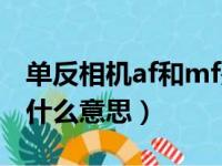 单反相机af和mf是什么意思（相机af和mf是什么意思）