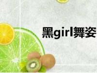 黑girl舞姿官网视频（黑girl）