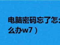 电脑密码忘了怎么办win7（电脑密码忘了怎么办w7）