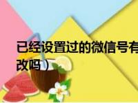 已经设置过的微信号有没有办法修改?（微信号设置了还能改吗）