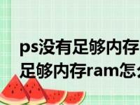 ps没有足够内存ram怎么解决视频（ps没有足够内存ram怎么解决）