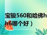 宝骏560和哈佛h6哪个好开（宝骏560和哈佛h6哪个好）