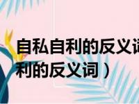 自私自利的反义词是什么(最佳答案)（自私自利的反义词）