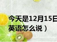 今天是12月15日用英语怎么说（2月15日用英语怎么说）