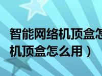 智能网络机顶盒怎么用蓝牙遥控器（智能网络机顶盒怎么用）