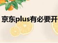 京东plus有必要开吗（京东会员plus划算吗）