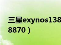 三星exynos1380相当于骁龙多少（exynos8870）