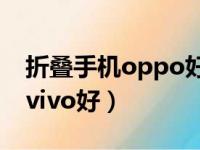 折叠手机oppo好还是vivo好（oppo好还是vivo好）