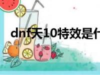 dnf天10特效是什么样的（dnf天10特效）