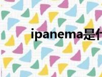 ipanema是什么意思（ipanema）