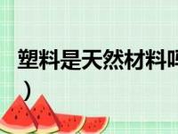 塑料是天然材料吗为什么（塑料是天然材料吗）