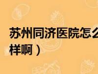 苏州同济医院怎么样评价（苏州同济医院怎么样啊）