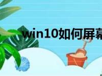 win10如何屏幕截图（如何屏幕截图）